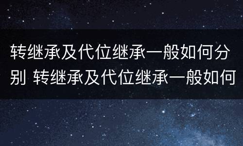 转继承及代位继承一般如何分别 转继承及代位继承一般如何分别承担