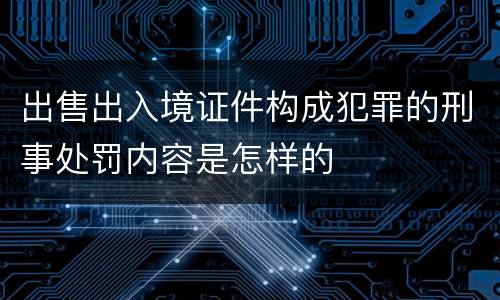 出售出入境证件构成犯罪的刑事处罚内容是怎样的