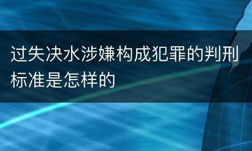 过失决水涉嫌构成犯罪的判刑标准是怎样的