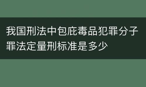 我国刑法中包庇毒品犯罪分子罪法定量刑标准是多少