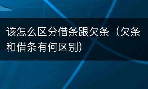 该怎么区分借条跟欠条（欠条和借条有何区别）
