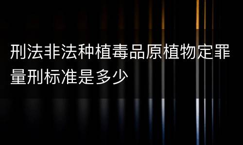 刑法非法种植毒品原植物定罪量刑标准是多少