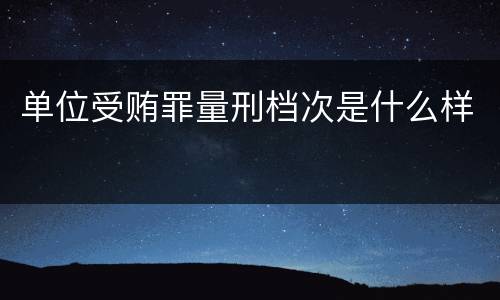 单位受贿罪量刑档次是什么样