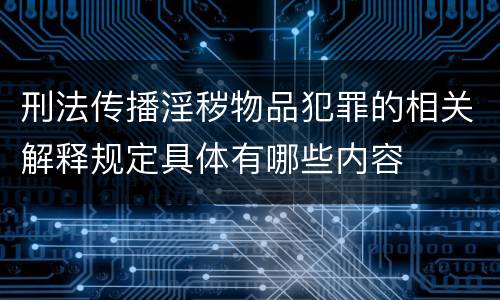 刑法传播淫秽物品犯罪的相关解释规定具体有哪些内容