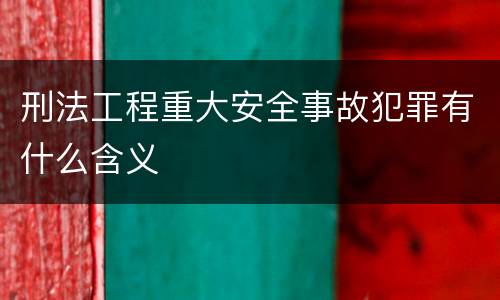 刑法工程重大安全事故犯罪有什么含义