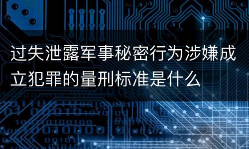 过失泄露军事秘密行为涉嫌成立犯罪的量刑标准是什么