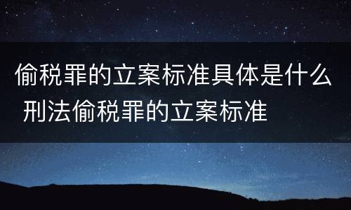 偷税罪的立案标准具体是什么 刑法偷税罪的立案标准