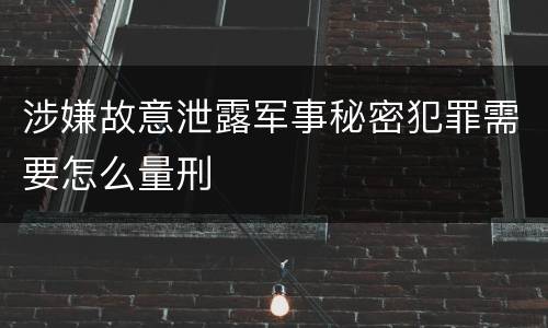 涉嫌故意泄露军事秘密犯罪需要怎么量刑