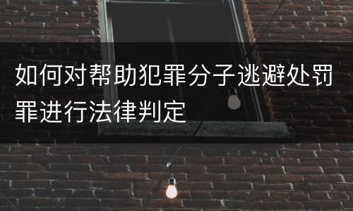 如何对帮助犯罪分子逃避处罚罪进行法律判定