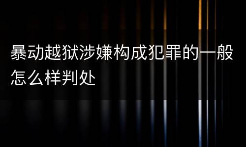 暴动越狱涉嫌构成犯罪的一般怎么样判处