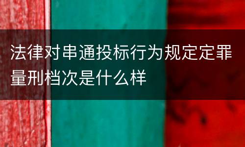 法律对串通投标行为规定定罪量刑档次是什么样