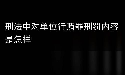 刑法中对单位行贿罪刑罚内容是怎样