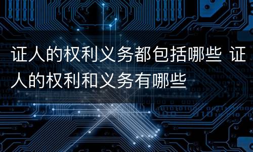 证人的权利义务都包括哪些 证人的权利和义务有哪些