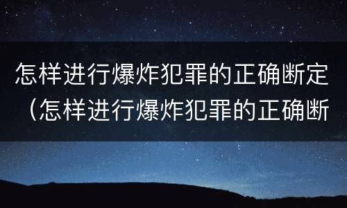 怎样进行爆炸犯罪的正确断定（怎样进行爆炸犯罪的正确断定）