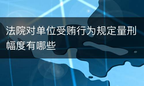 法院对单位受贿行为规定量刑幅度有哪些