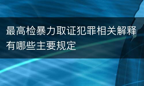 最高检暴力取证犯罪相关解释有哪些主要规定