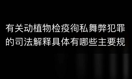 有关动植物检疫徇私舞弊犯罪的司法解释具体有哪些主要规定