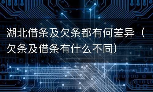 湖北借条及欠条都有何差异（欠条及借条有什么不同）