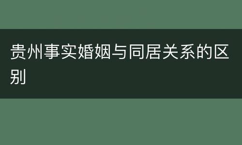 贵州事实婚姻与同居关系的区别