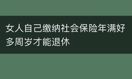 女人自己缴纳社会保险年满好多周岁才能退休