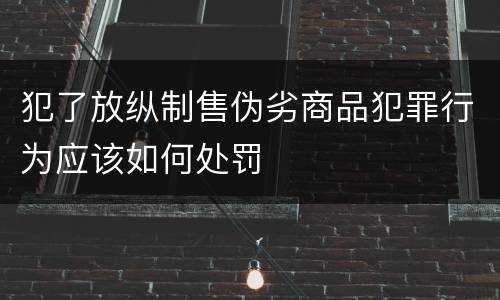 犯了放纵制售伪劣商品犯罪行为应该如何处罚