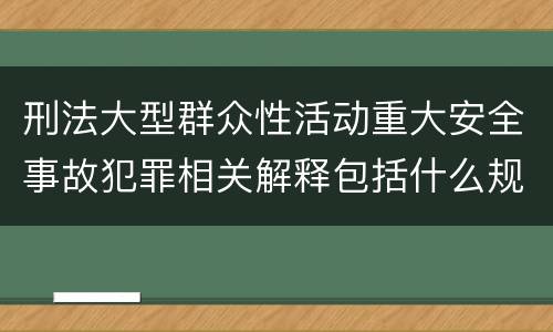 刑法大型群众性活动重大安全事故犯罪相关解释包括什么规定