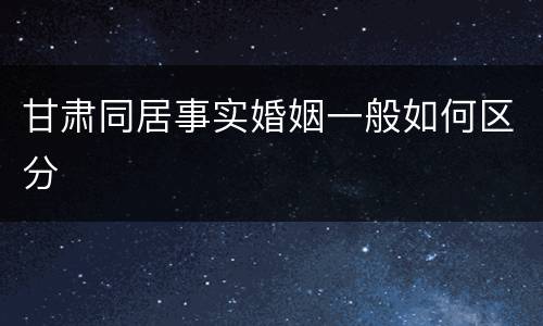 甘肃同居事实婚姻一般如何区分