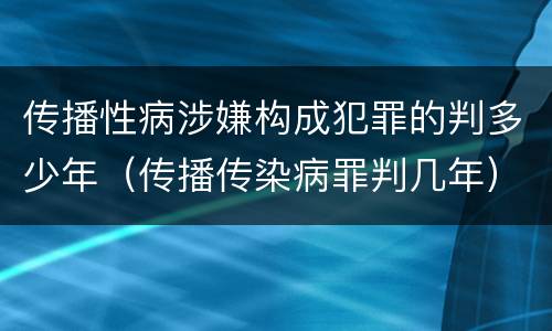 传播性病涉嫌构成犯罪的判多少年（传播传染病罪判几年）