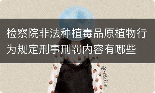 检察院非法种植毒品原植物行为规定刑事刑罚内容有哪些