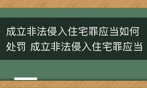 成立非法侵入住宅罪应当如何处罚 成立非法侵入住宅罪应当如何处罚