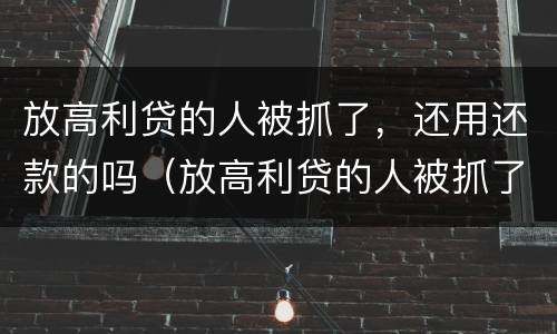 放高利贷的人被抓了，还用还款的吗（放高利贷的人被抓了,还用还款的吗知乎）