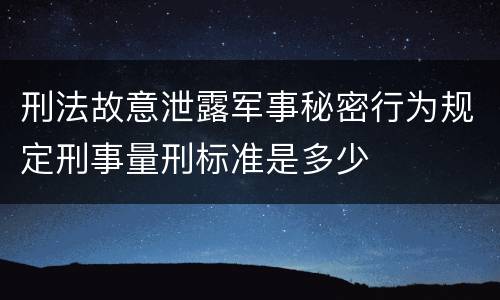 刑法故意泄露军事秘密行为规定刑事量刑标准是多少