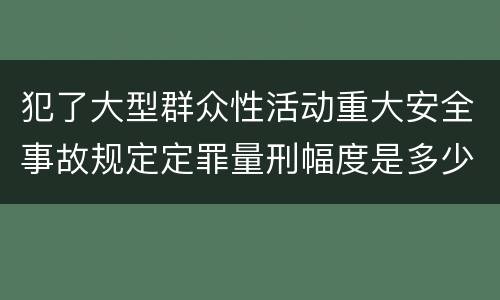 犯了大型群众性活动重大安全事故规定定罪量刑幅度是多少