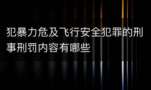 犯暴力危及飞行安全犯罪的刑事刑罚内容有哪些