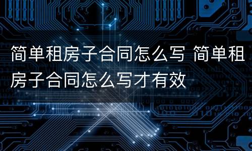 简单租房子合同怎么写 简单租房子合同怎么写才有效
