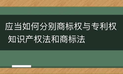 应当如何分别商标权与专利权 知识产权法和商标法