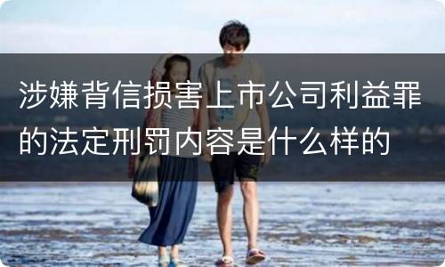 涉嫌背信损害上市公司利益罪的法定刑罚内容是什么样的
