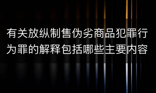 有关放纵制售伪劣商品犯罪行为罪的解释包括哪些主要内容