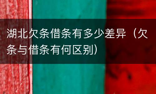 湖北欠条借条有多少差异（欠条与借条有何区别）