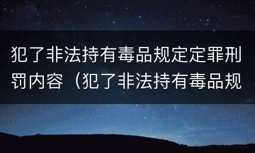 犯了非法持有毒品规定定罪刑罚内容（犯了非法持有毒品规定定罪刑罚内容包括）