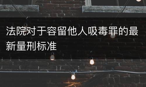 法院对于容留他人吸毒罪的最新量刑标准