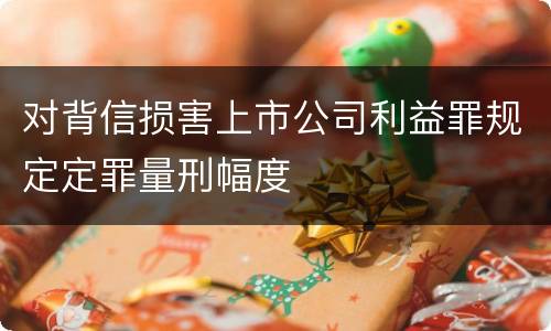 对背信损害上市公司利益罪规定定罪量刑幅度