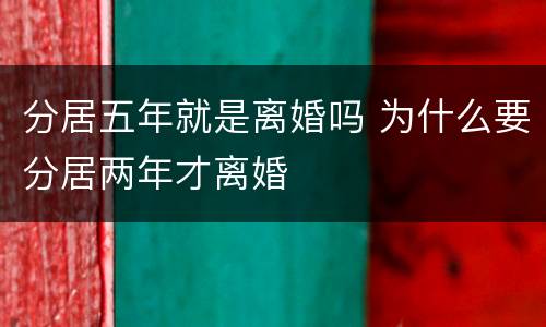 分居五年就是离婚吗 为什么要分居两年才离婚