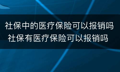 社保中的医疗保险可以报销吗 社保有医疗保险可以报销吗