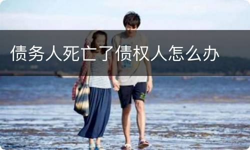 债务人死亡了债权人怎么办