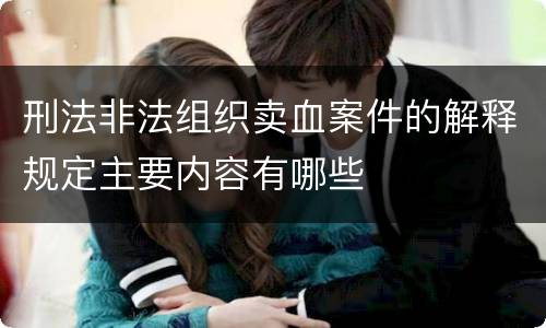 刑法非法组织卖血案件的解释规定主要内容有哪些