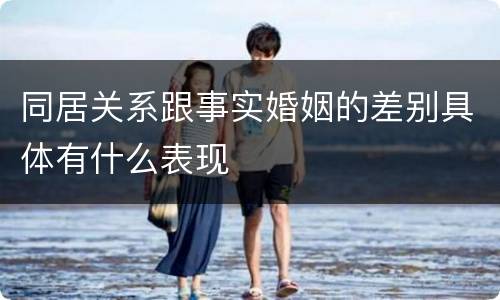同居关系跟事实婚姻的差别具体有什么表现