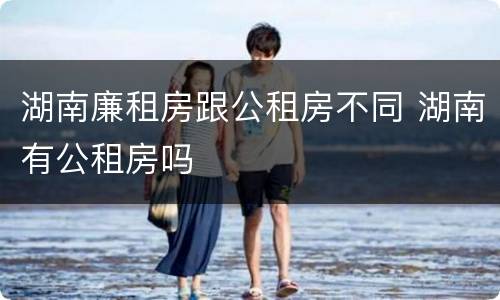 湖南廉租房跟公租房不同 湖南有公租房吗