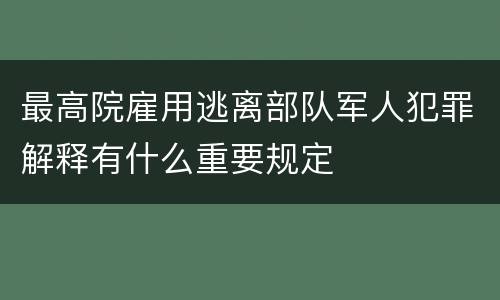 最高院雇用逃离部队军人犯罪解释有什么重要规定