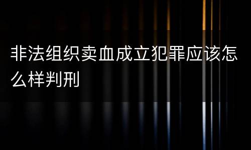 非法组织卖血成立犯罪应该怎么样判刑